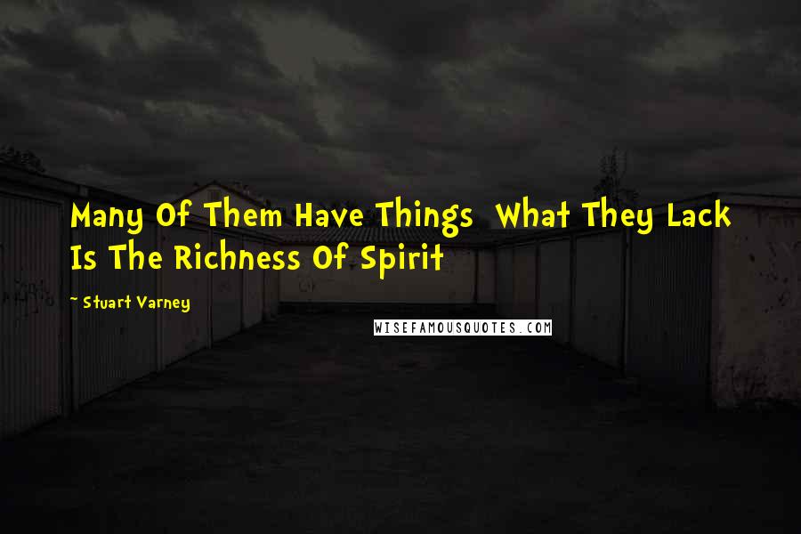 Stuart Varney Quotes: Many Of Them Have Things  What They Lack Is The Richness Of Spirit