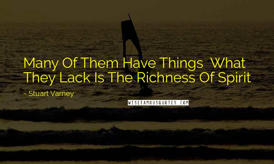 Stuart Varney Quotes: Many Of Them Have Things  What They Lack Is The Richness Of Spirit
