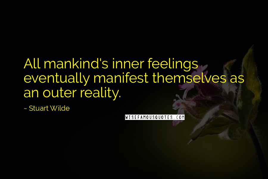 Stuart Wilde Quotes: All mankind's inner feelings eventually manifest themselves as an outer reality.