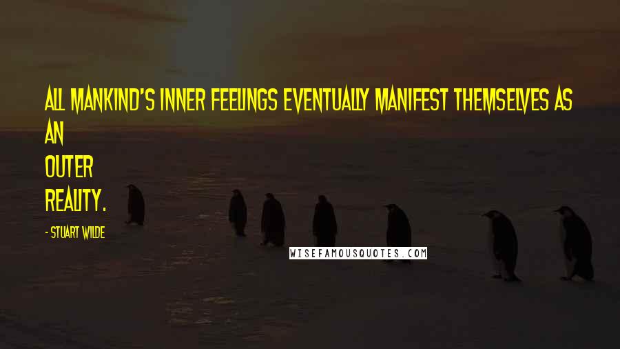 Stuart Wilde Quotes: All mankind's inner feelings eventually manifest themselves as an outer reality.