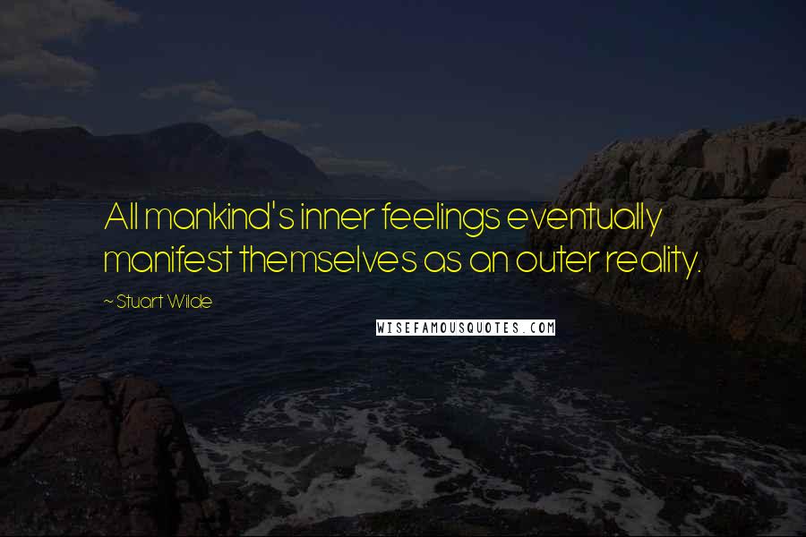 Stuart Wilde Quotes: All mankind's inner feelings eventually manifest themselves as an outer reality.