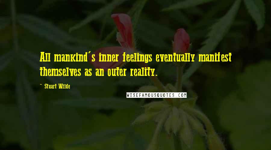 Stuart Wilde Quotes: All mankind's inner feelings eventually manifest themselves as an outer reality.