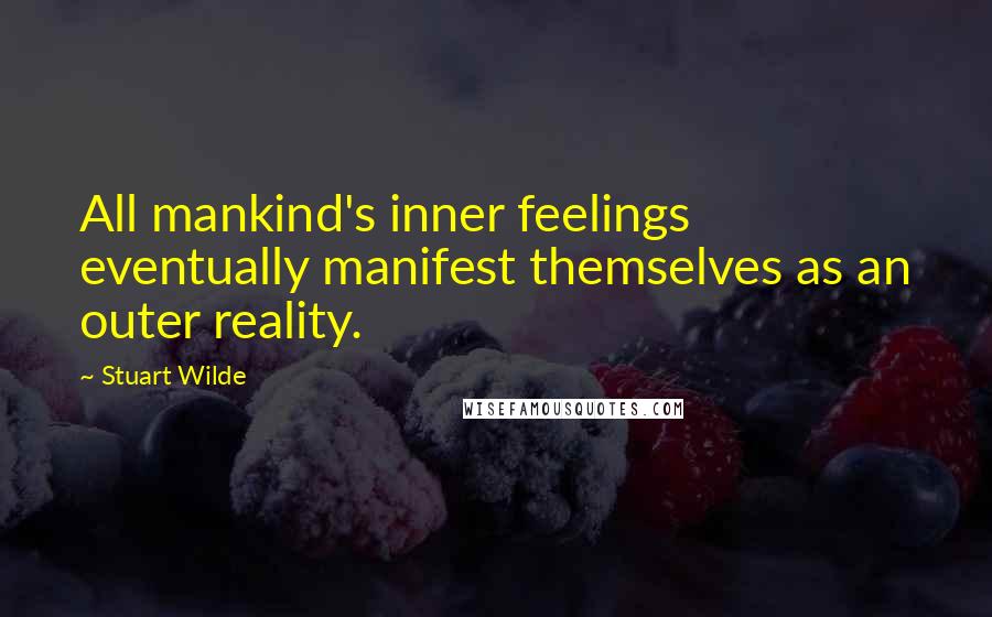 Stuart Wilde Quotes: All mankind's inner feelings eventually manifest themselves as an outer reality.