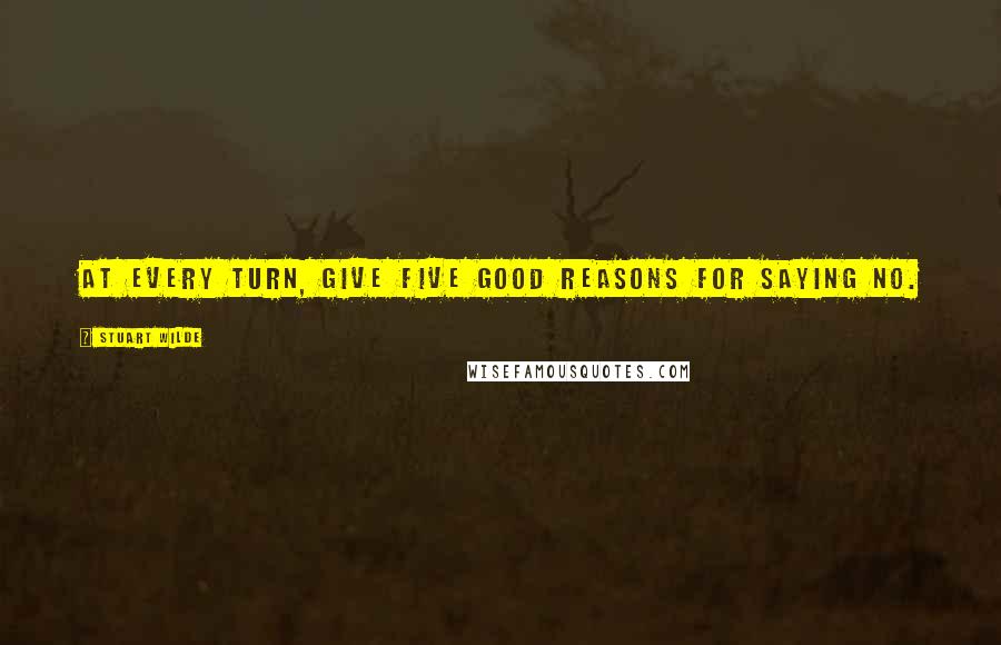 Stuart Wilde Quotes: At every turn, give five good reasons for saying no.