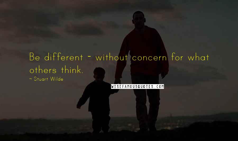 Stuart Wilde Quotes: Be different - without concern for what others think.