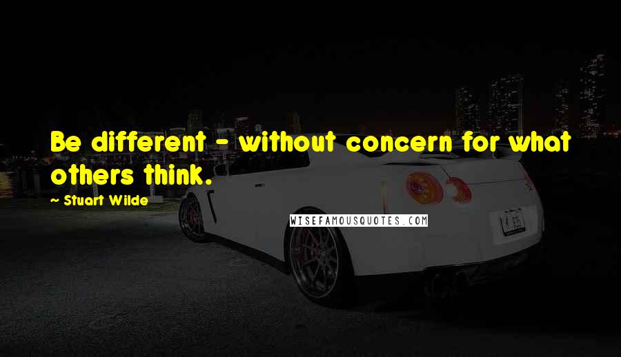 Stuart Wilde Quotes: Be different - without concern for what others think.