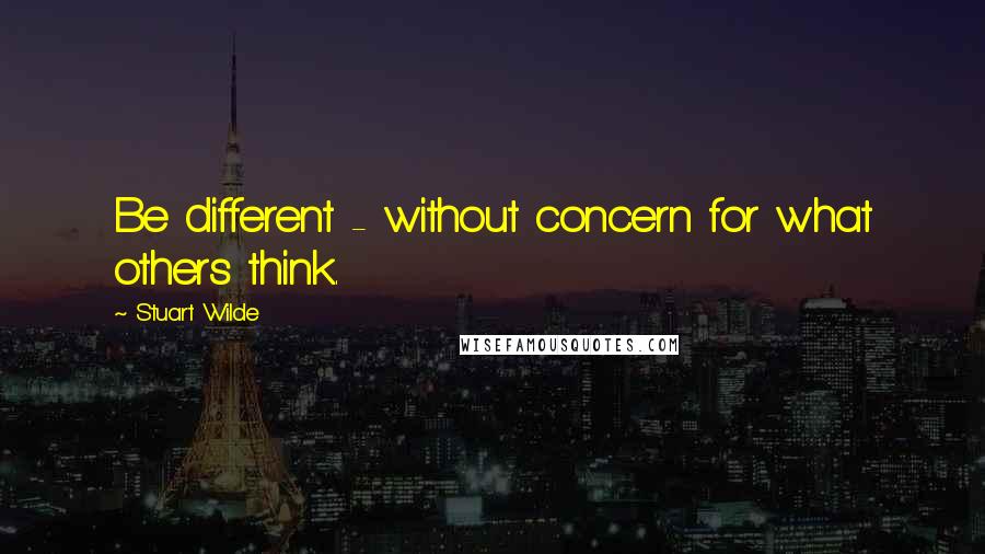 Stuart Wilde Quotes: Be different - without concern for what others think.