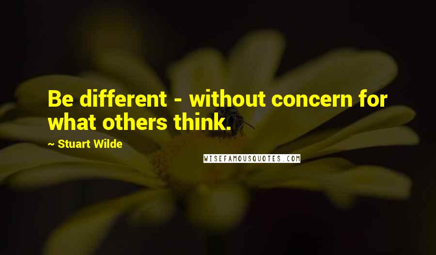 Stuart Wilde Quotes: Be different - without concern for what others think.