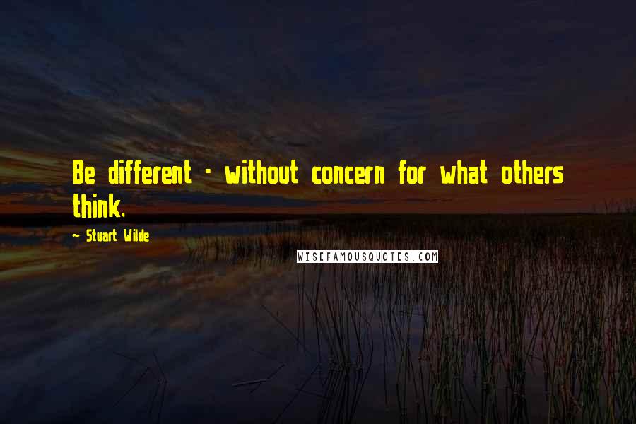 Stuart Wilde Quotes: Be different - without concern for what others think.