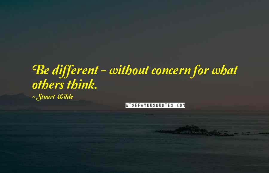 Stuart Wilde Quotes: Be different - without concern for what others think.