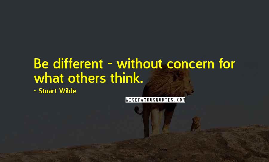 Stuart Wilde Quotes: Be different - without concern for what others think.