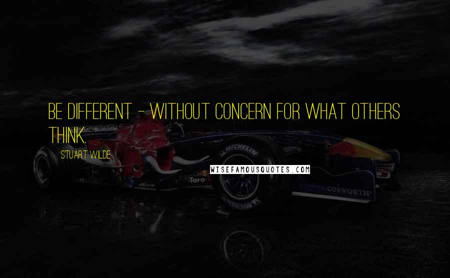 Stuart Wilde Quotes: Be different - without concern for what others think.