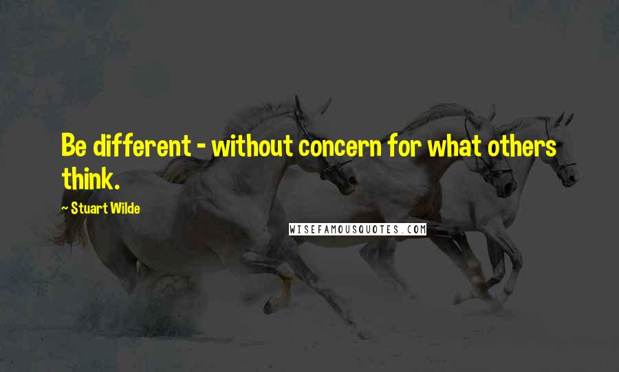 Stuart Wilde Quotes: Be different - without concern for what others think.