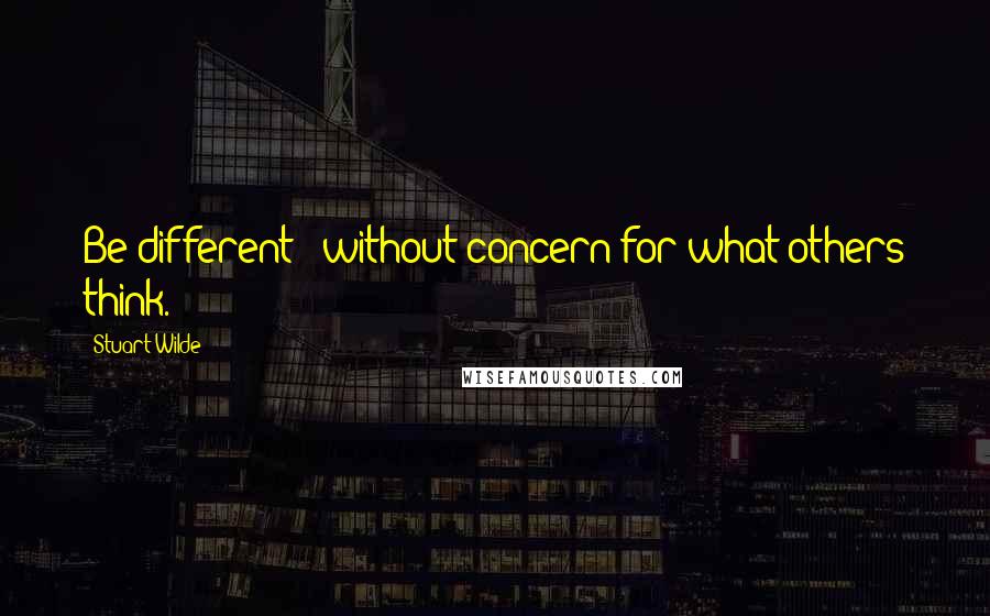 Stuart Wilde Quotes: Be different - without concern for what others think.