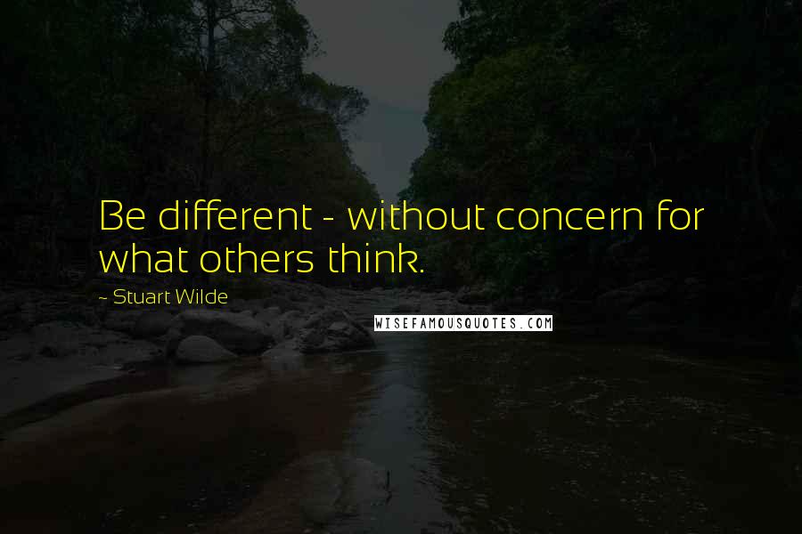 Stuart Wilde Quotes: Be different - without concern for what others think.