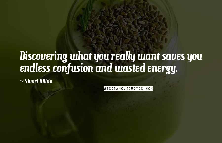 Stuart Wilde Quotes: Discovering what you really want saves you endless confusion and wasted energy.