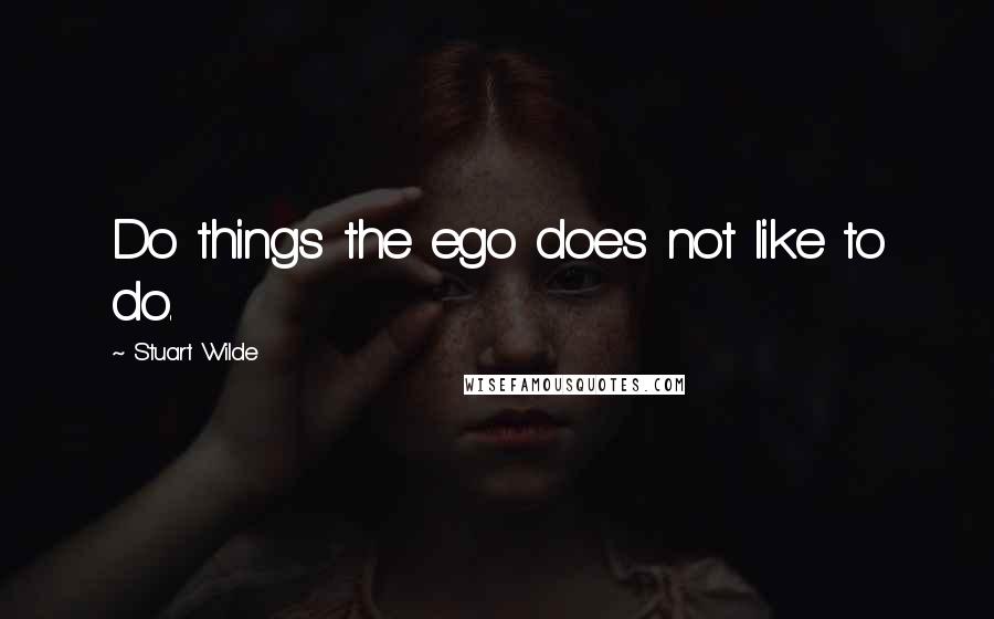 Stuart Wilde Quotes: Do things the ego does not like to do.