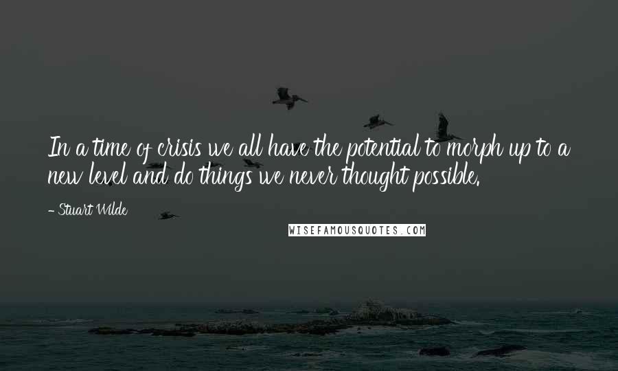 Stuart Wilde Quotes: In a time of crisis we all have the potential to morph up to a new level and do things we never thought possible.