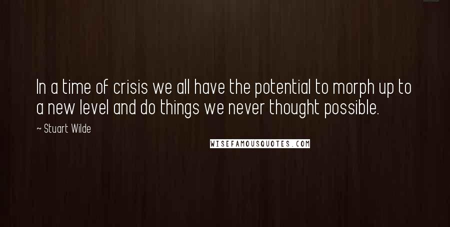 Stuart Wilde Quotes: In a time of crisis we all have the potential to morph up to a new level and do things we never thought possible.