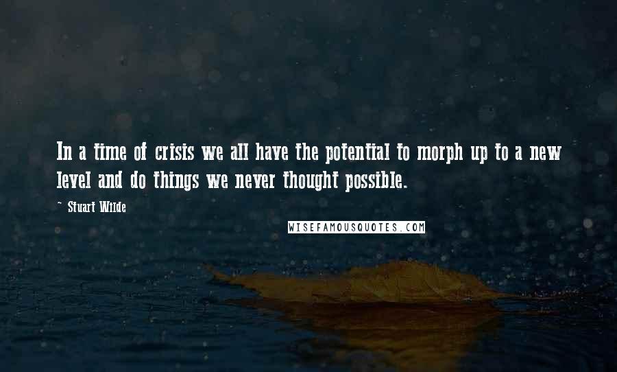 Stuart Wilde Quotes: In a time of crisis we all have the potential to morph up to a new level and do things we never thought possible.