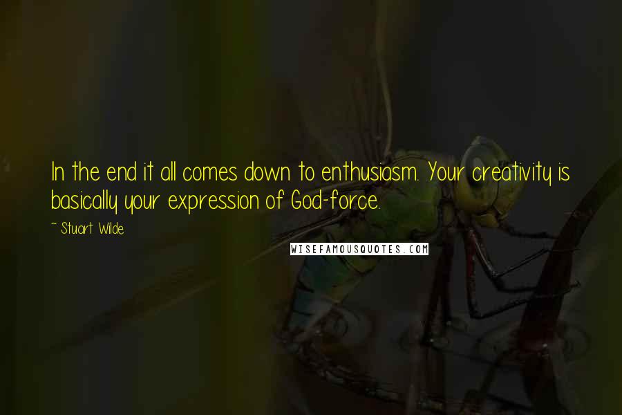 Stuart Wilde Quotes: In the end it all comes down to enthusiasm. Your creativity is basically your expression of God-force.