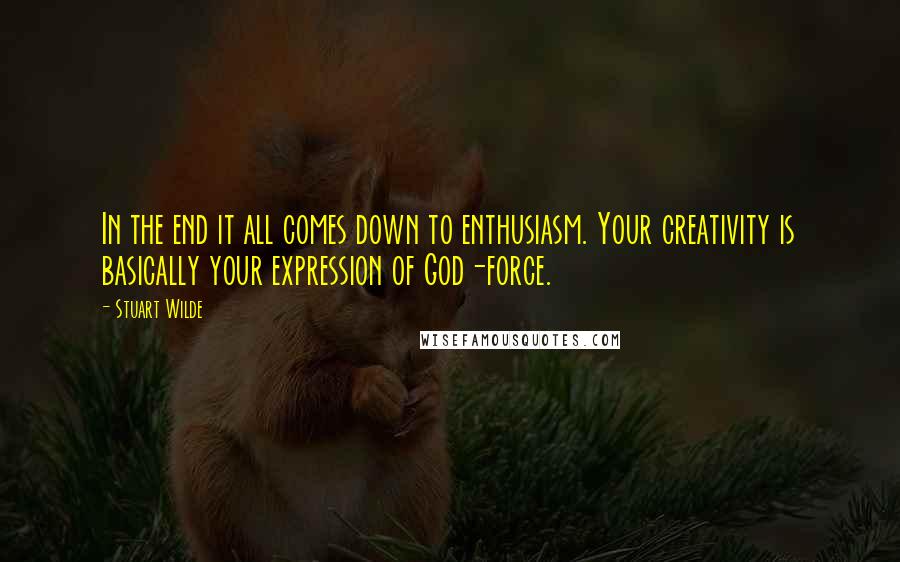 Stuart Wilde Quotes: In the end it all comes down to enthusiasm. Your creativity is basically your expression of God-force.