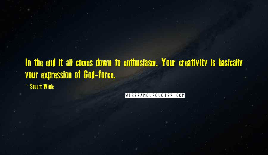 Stuart Wilde Quotes: In the end it all comes down to enthusiasm. Your creativity is basically your expression of God-force.