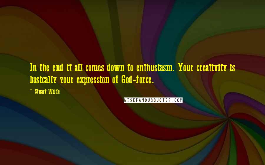 Stuart Wilde Quotes: In the end it all comes down to enthusiasm. Your creativity is basically your expression of God-force.