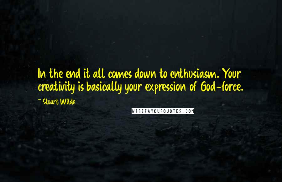 Stuart Wilde Quotes: In the end it all comes down to enthusiasm. Your creativity is basically your expression of God-force.