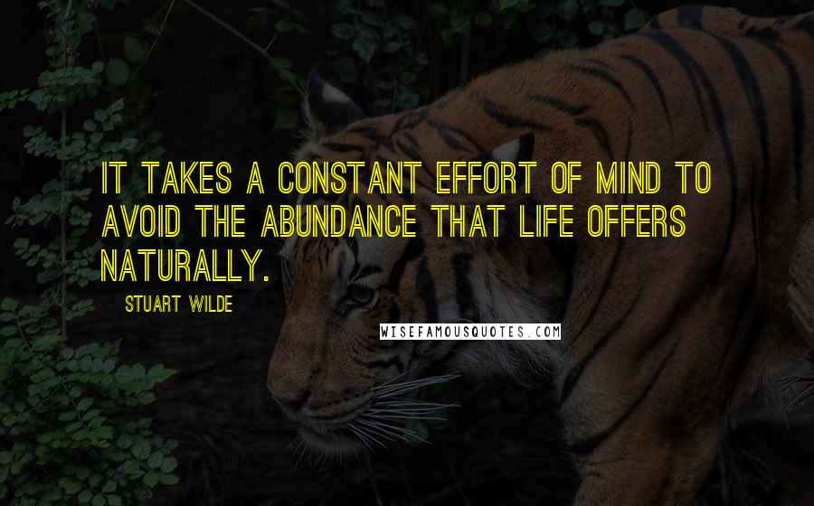 Stuart Wilde Quotes: It takes a constant effort of mind to avoid the abundance that life offers naturally.