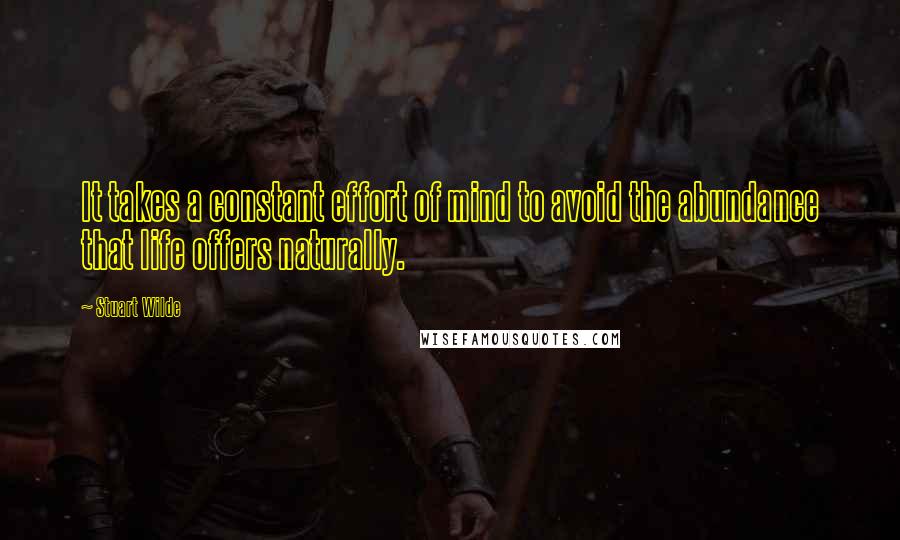 Stuart Wilde Quotes: It takes a constant effort of mind to avoid the abundance that life offers naturally.