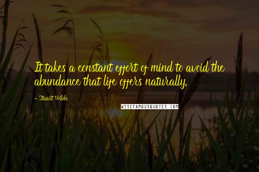 Stuart Wilde Quotes: It takes a constant effort of mind to avoid the abundance that life offers naturally.