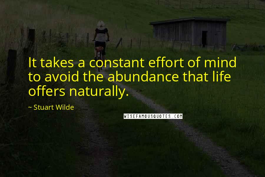 Stuart Wilde Quotes: It takes a constant effort of mind to avoid the abundance that life offers naturally.