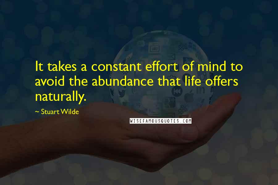 Stuart Wilde Quotes: It takes a constant effort of mind to avoid the abundance that life offers naturally.