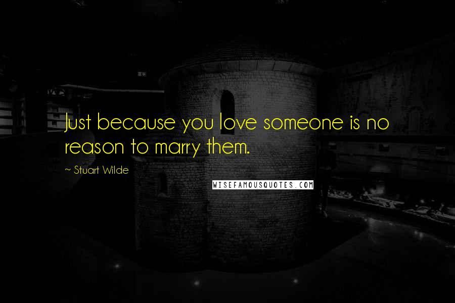 Stuart Wilde Quotes: Just because you love someone is no reason to marry them.