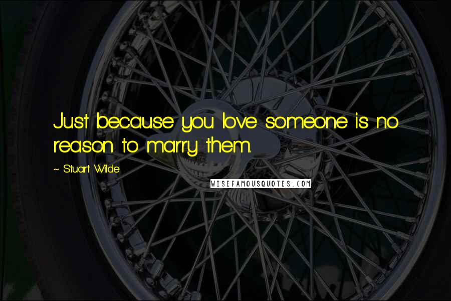 Stuart Wilde Quotes: Just because you love someone is no reason to marry them.