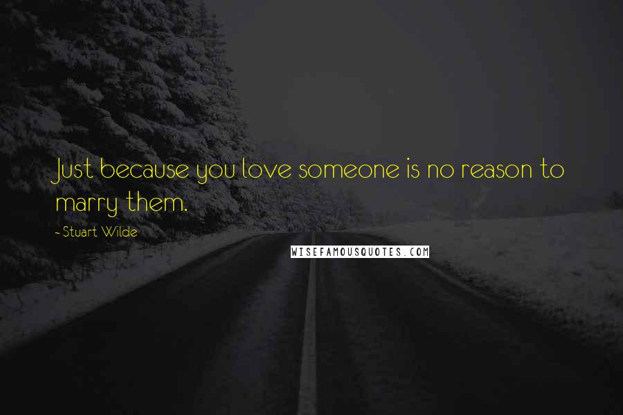 Stuart Wilde Quotes: Just because you love someone is no reason to marry them.