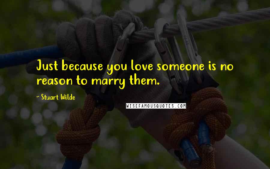 Stuart Wilde Quotes: Just because you love someone is no reason to marry them.