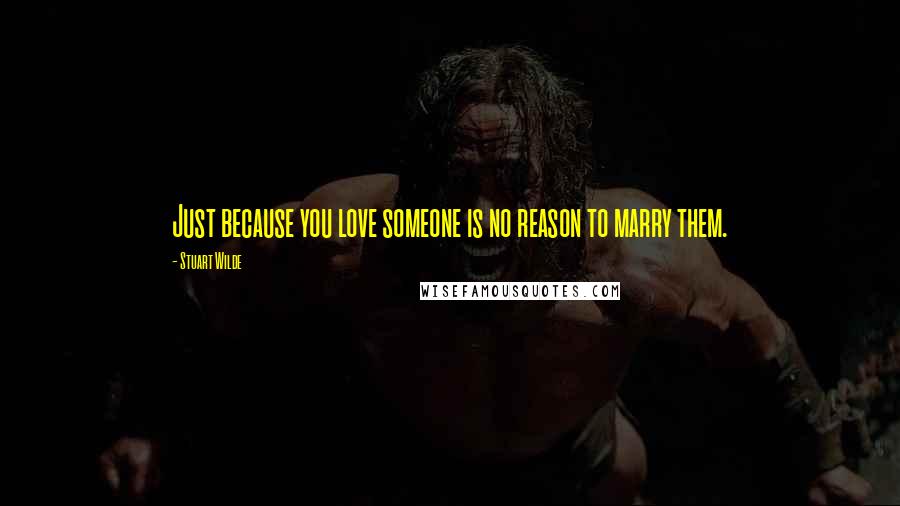Stuart Wilde Quotes: Just because you love someone is no reason to marry them.