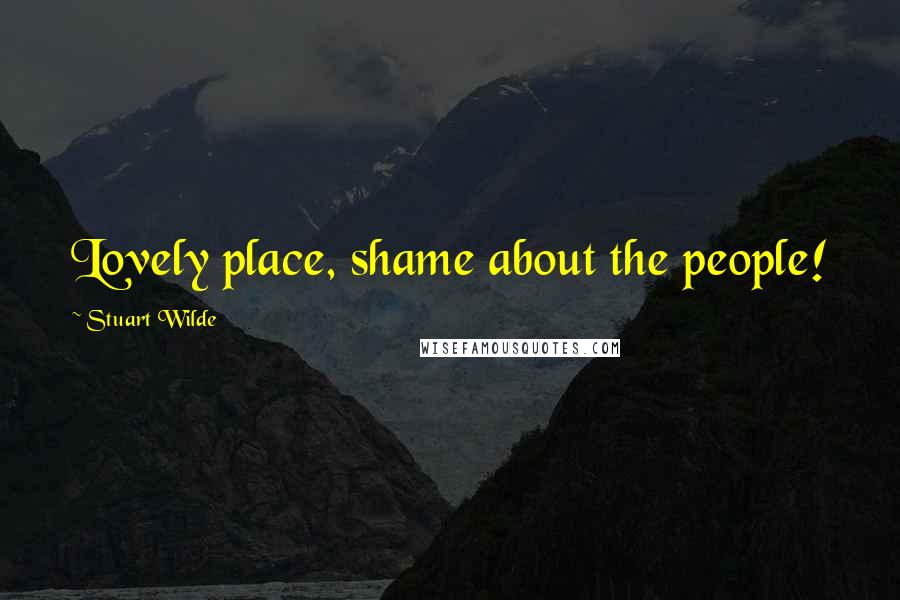 Stuart Wilde Quotes: Lovely place, shame about the people!