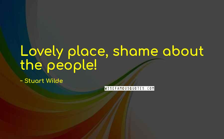 Stuart Wilde Quotes: Lovely place, shame about the people!