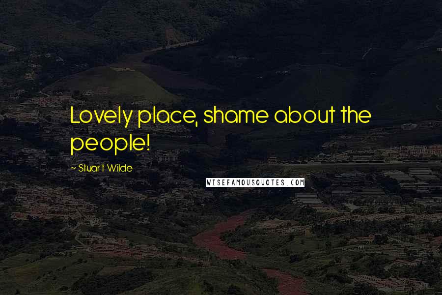 Stuart Wilde Quotes: Lovely place, shame about the people!