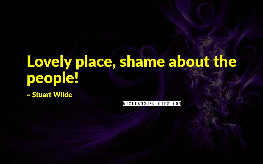 Stuart Wilde Quotes: Lovely place, shame about the people!