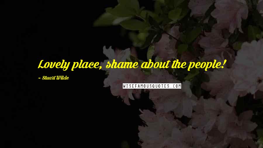 Stuart Wilde Quotes: Lovely place, shame about the people!