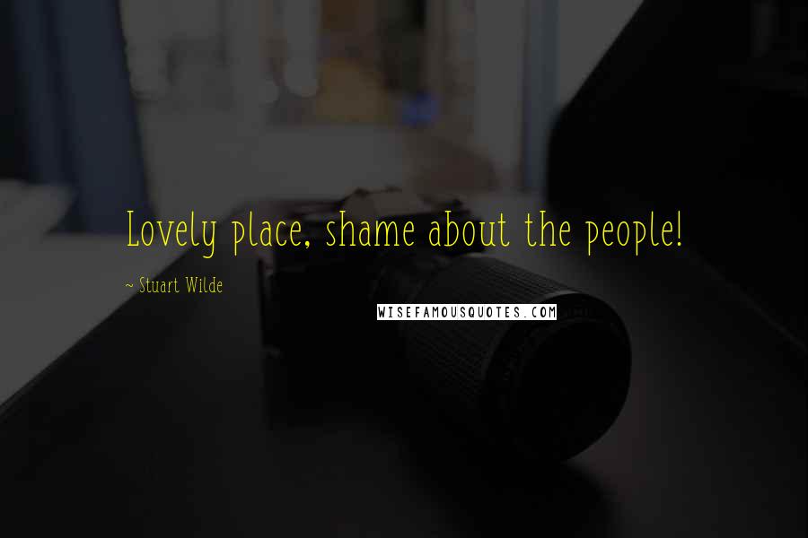 Stuart Wilde Quotes: Lovely place, shame about the people!