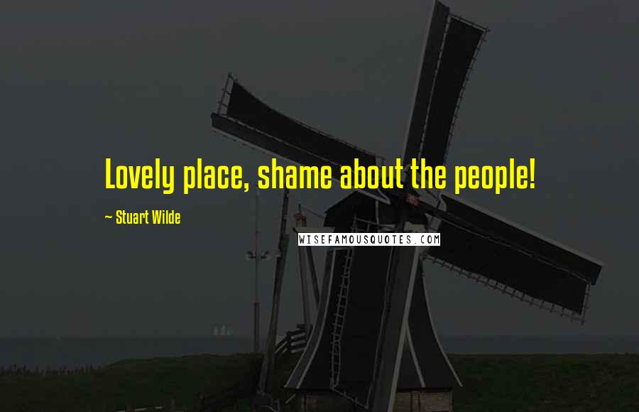 Stuart Wilde Quotes: Lovely place, shame about the people!