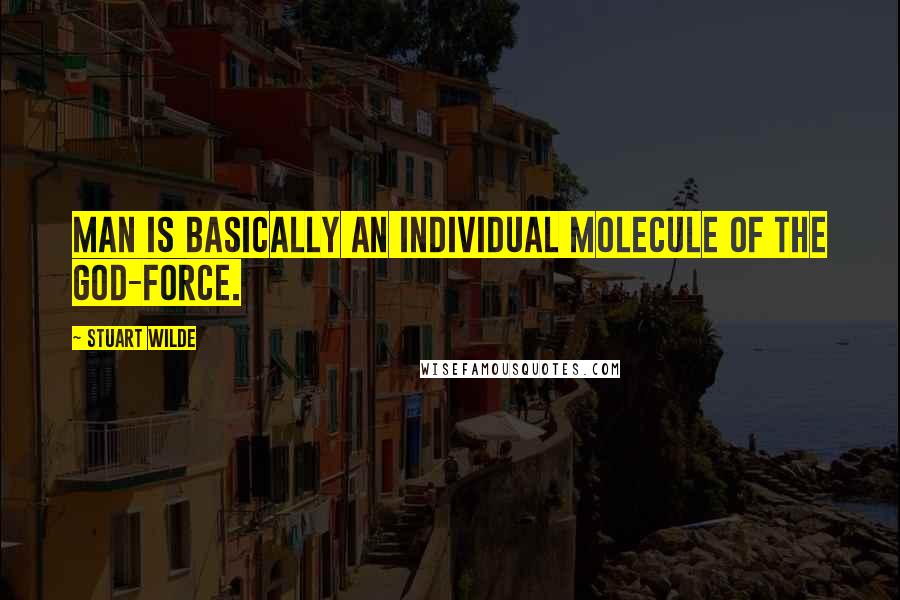 Stuart Wilde Quotes: Man is basically an individual molecule of the God-Force.