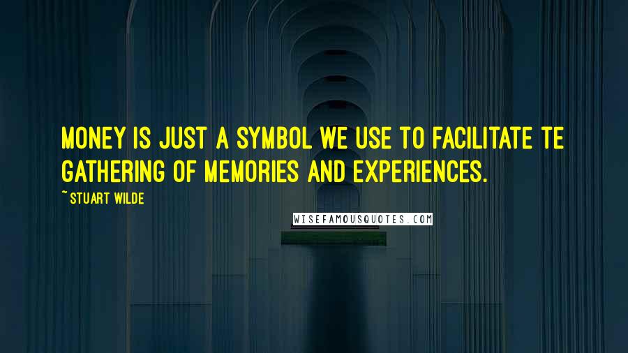 Stuart Wilde Quotes: Money is just a symbol we use to facilitate te gathering of memories and experiences.