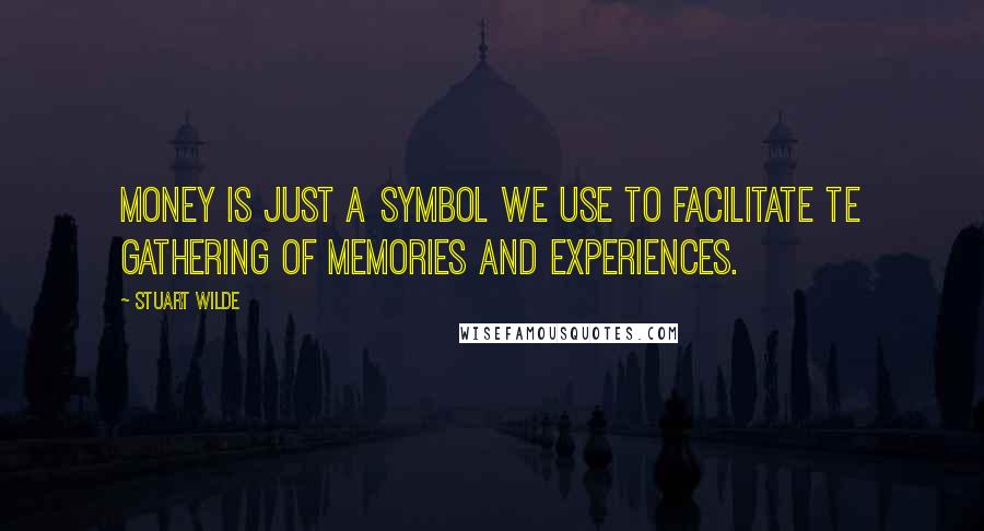 Stuart Wilde Quotes: Money is just a symbol we use to facilitate te gathering of memories and experiences.