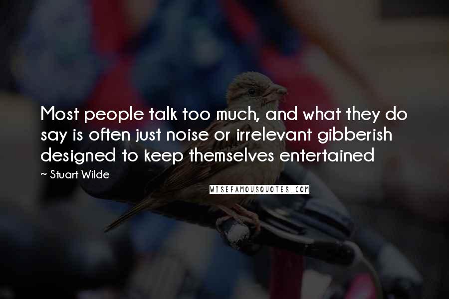 Stuart Wilde Quotes: Most people talk too much, and what they do say is often just noise or irrelevant gibberish designed to keep themselves entertained